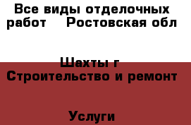 Все виды отделочных работ. - Ростовская обл., Шахты г. Строительство и ремонт » Услуги   . Ростовская обл.,Шахты г.